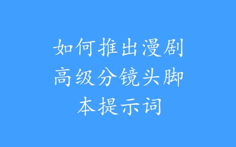 如何推出漫剧高级分镜头脚本提示词