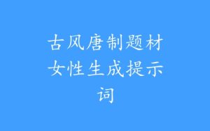 古风唐制题材女性生成提示词