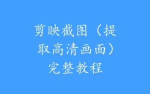 剪映截图（提取高清画面）完整教程